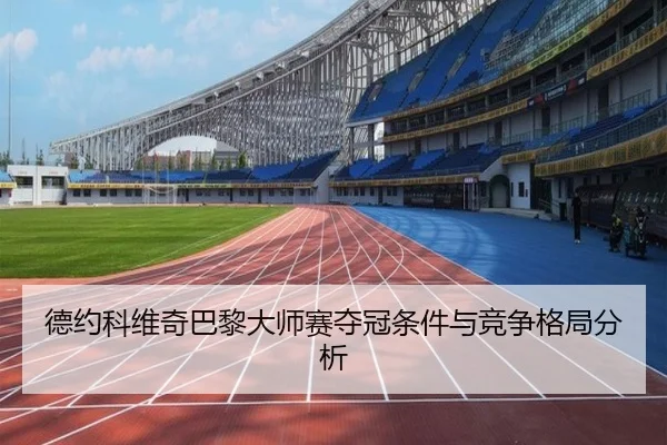 德约科维奇巴黎大师赛夺冠条件与竞争格局分析